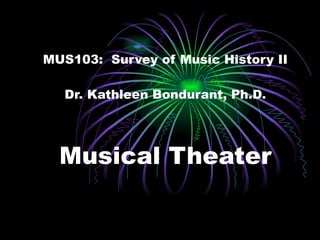 MUS103:  Survey of Music History II Dr. Kathleen Bondurant, Ph.D. Musical Theater 