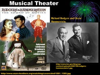 Musical Theater http://www.marx-brothers.org/watching/covers/dvd/1061_1385.jpg http://www.loc.gov/blog/wp-content/uploads/2007/06/rodgers-hammerstein1.jpg Richard Rodgers and Oscar Hammerstein.   
