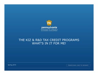 THE KIZ & R&D TAX CREDIT PROGRAMS
WHAT’S IN IT FOR ME!
Spring 2015
 