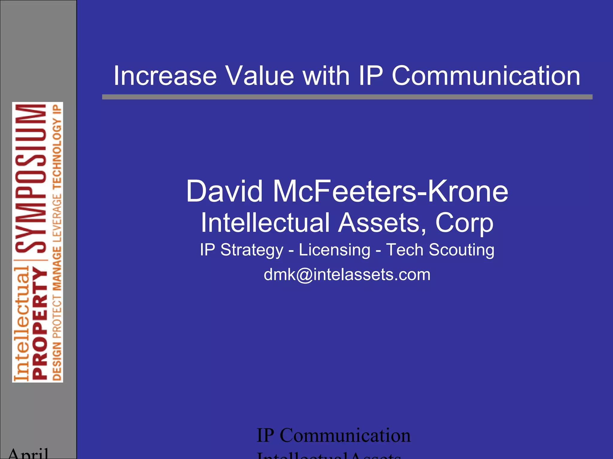 IP Communication
Increase Value with IP Communication
David McFeeters-Krone
Intellectual Assets, Corp
IP Strategy - Licensing - Tech Scouting
dmk@intelassets.com
 