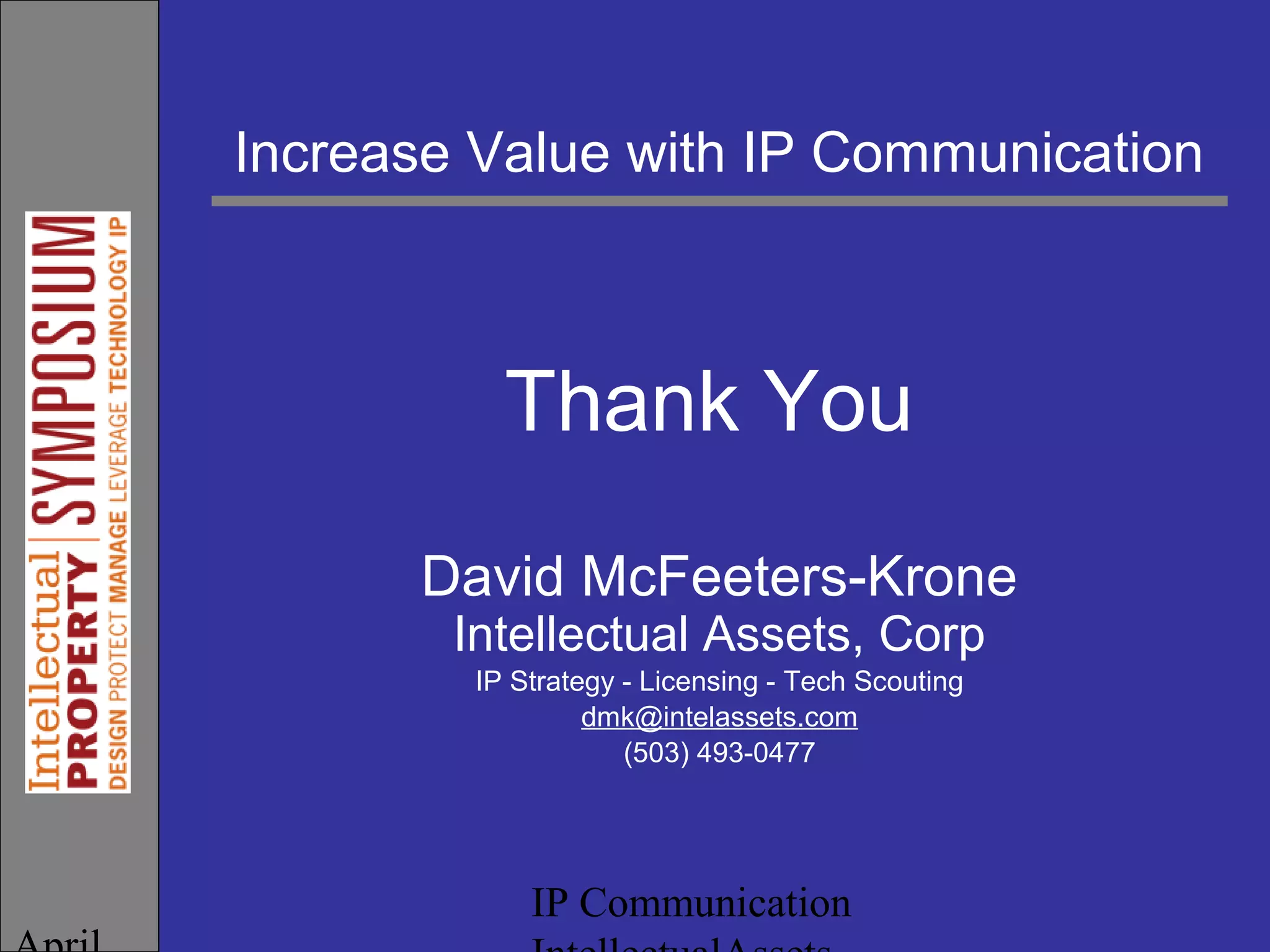 IP Communication
Thank You
David McFeeters-Krone
Intellectual Assets, Corp
IP Strategy - Licensing - Tech Scouting
dmk@intelassets.com
(503) 493-0477
Increase Value with IP Communication
 