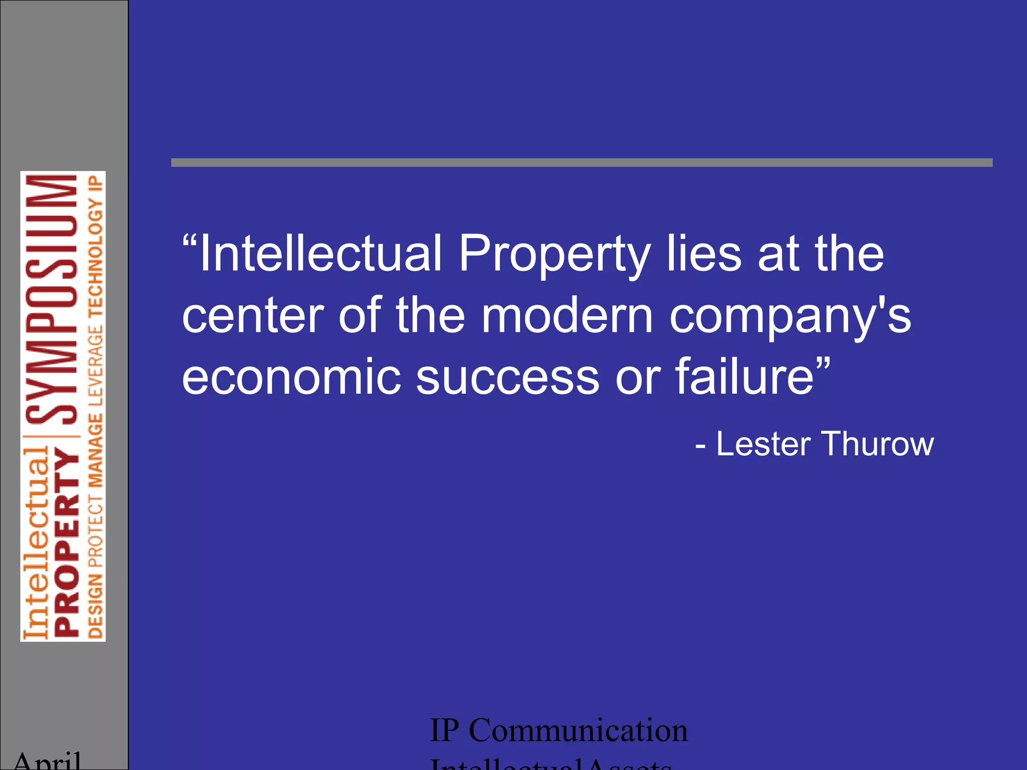 IP Communication
“Intellectual Property lies at the
center of the modern company's
economic success or failure”
- Lester Thurow
 
