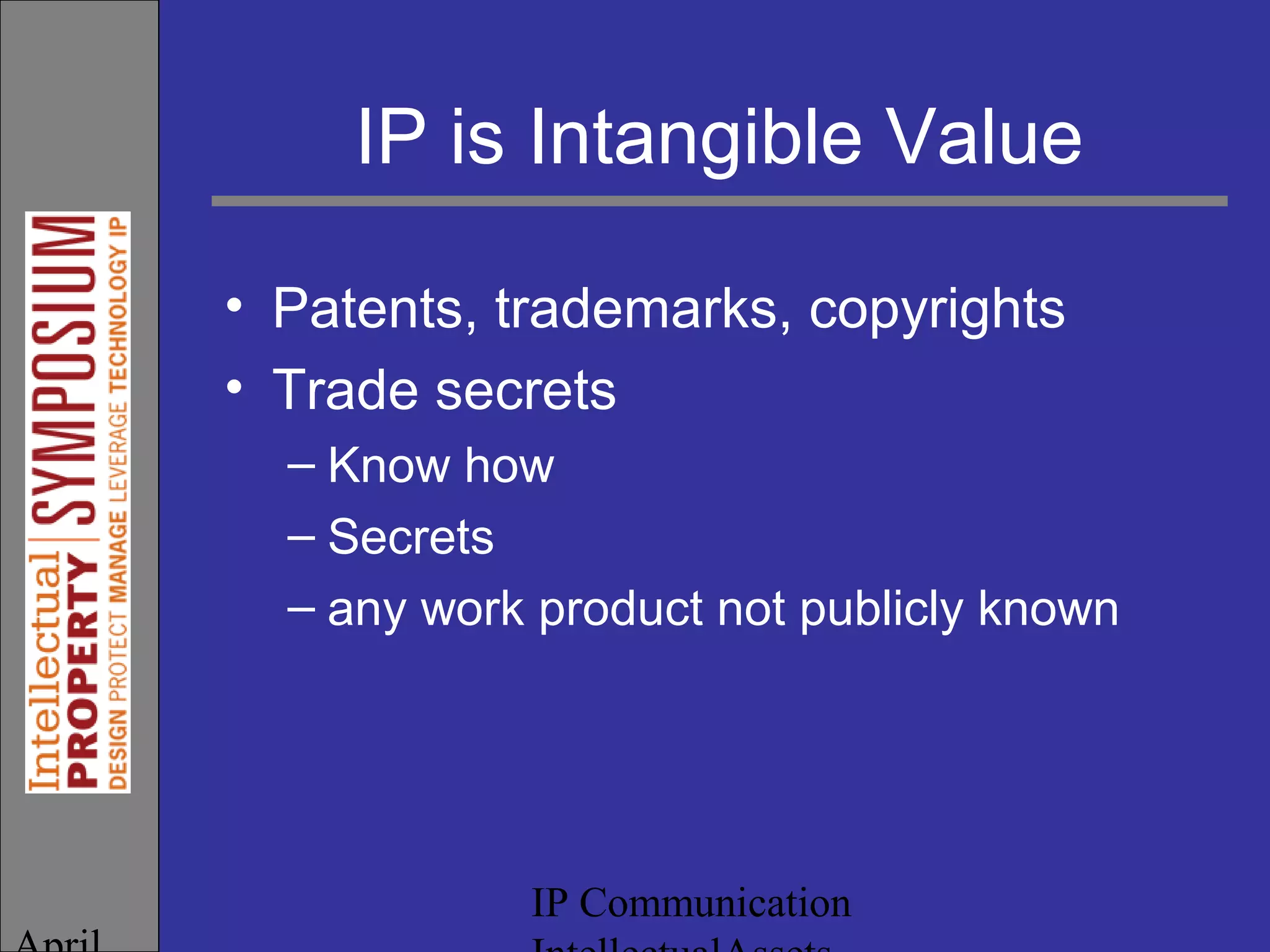 IP Communication
IP is Intangible Value
• Patents, trademarks, copyrights
• Trade secrets
– Know how
– Secrets
– any work product not publicly known
 
