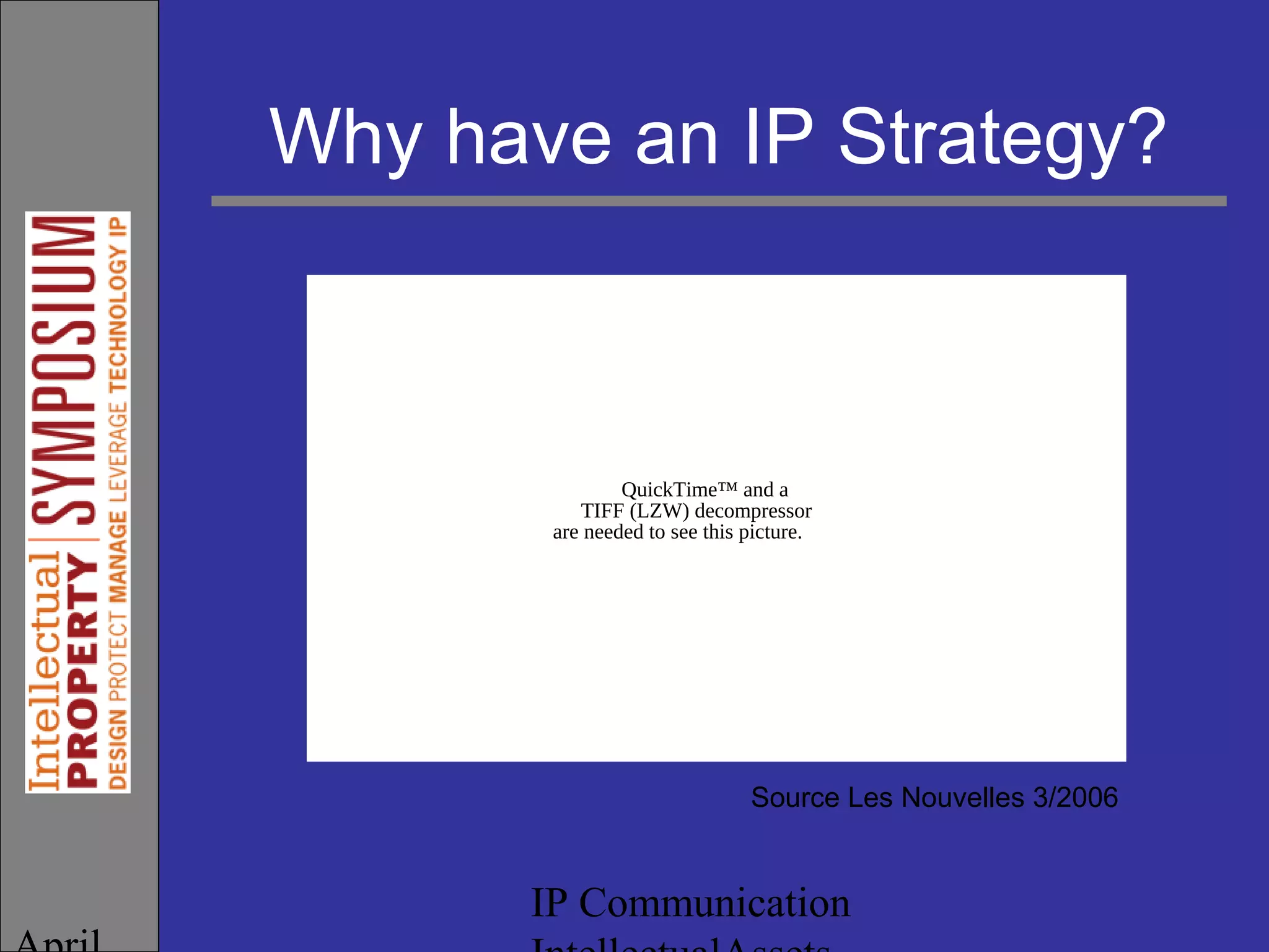 IP Communication
Why have an IP Strategy?
Source Les Nouvelles 3/2006
QuickTime™ and a
TIFF (LZW) decompressor
are needed to see this picture.
 