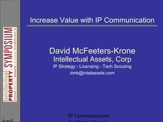 IP Communication
Increase Value with IP Communication
David McFeeters-Krone
Intellectual Assets, Corp
IP Strategy - Licensing - Tech Scouting
dmk@intelassets.com
 