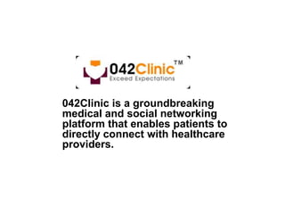 042Clinic is a groundbreaking
medical and social networking
platform that enables patients to
directly connect with healthcare
providers.
 