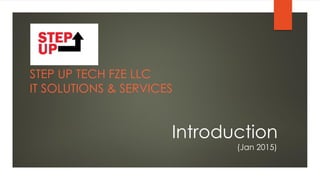 Introduction
(Jan 2015)
STEP UP TECH FZE LLC
IT SOLUTIONS & SERVICES
 