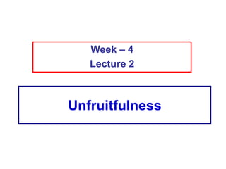 Unfruitfulness
Week – 4
Lecture 2
 