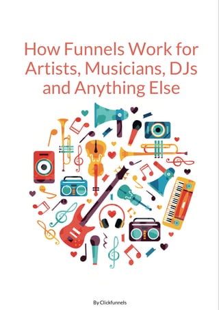 How Funnels Work for
Artists, Musicians, DJs
and Anything Else
By Clickfunnels
 