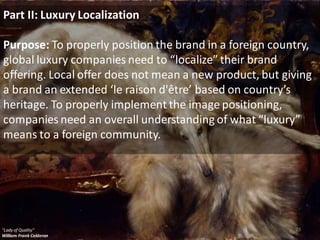 25
Part II: Luxury Localization
Purpose: To properly position the brand in a foreign country,
global luxury companies need...