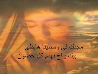 ‫هايظهر‬ ‫وسطينا‬ ‫فى‬ ‫مجدك‬
‫حصون‬ ‫كل‬ ‫نهدم‬ ‫راح‬ ‫بيك‬
 