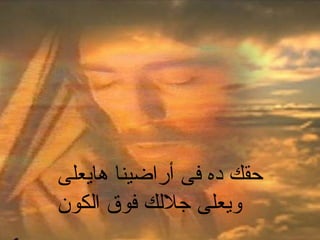 ‫هايعلى‬ ‫أراضينا‬ ‫فى‬ ‫ده‬ ‫حقك‬
‫الكون‬ ‫فوق‬ ‫جللك‬ ‫ويعلى‬
 