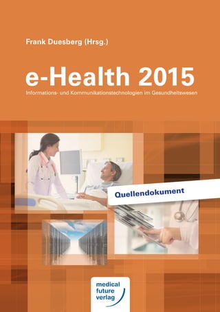 e-Health 2015
Frank Duesberg (Hrsg.)
Informations- und Kommunikationstechnologien im Gesundheitswesen
Quellendokument
 