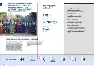 PARTNERORGANIZATION
PROJECTTITLE
Workshops at Union Meetings with Street Theater Survey
4
CITIZENS‟ MOBILIZATION AND
TRAINING IN ACCOUNTABILITY
ANDTRANSPARENCY FOR
IMPROVED PUBLIC SERVICES IN
THARPARKAR DISTRICT
Thar women after receiving IEC material on bringing improvement in public service
PROJECT BRIEF AND OVERALL PROGRESS
Sindh Rural Support
Program (SRSP)
www.sindhrsp.org
ALLOCATED FUNDS (IN PKR)
7.85m
DURATION
13 MonthsDecember 28, 2012 to January 27, 2014
GEOGRAPHICAL AREA
Sindh
Tharparkar
OBJECTIVES
To mobilize citizens for transparency,
advocacy and for ensuring
greater participation of citizens in
local governance
To strengthen existing citizens'
forums and organize more
professional forums and active
citizens' associations
To conduct awareness sessions on
transparency, accountability,
governance, public interest, and
other relevant concepts
To eliminate alienation of citizens
from public institutions and Improve
service delivery of public institutions
through accountability and trans-
parency
The project undertook advocacy efforts to raise
general public awareness on transparency and
accountability in government departments and
to mobilize citizens to jointly raise their voices
for increased transparency and accountability in
the functioning of public sector institutions.
Furthermore, the project increased awareness
on public interest and common good, which
ultimately helped in increasing the accountability
and transparency of public institutions in the
district.This enhanced freedom of expression,
education, employment, and contributed to
poverty reduction: the project was also succ-
essful in reducing violence against women in
the area.
HIGHLIGHTS 44Council Level
Stakeholder
Trainings 10MNAs and MPAs
Meetings
with
District
Government
8Performances
Baseline1 Citizen Dialogues with
Public Institutions
124 www.cvpa-tdea.org
 
