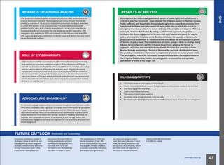 GINI
that is likely to sustain in future.
RESEARCH / SITUATIONAL ANALYSIS
GINI conducted a baseline study for the assessment of current water entitlements in the
targeted districts (particularly for disadvantaged groups such as women).The study also
provided an overview of the policy and institutional environment, including an assessment
of current efforts similar to the proposed project.This study identified demand-side
problems faced by users of the irrigation system through a survey of the target districts
(Faisalabad, Sargodha and Gujranwala).The total sample size was 600 respondents (200
respondents from each district). GINl also conducted ten Key Informant Interviews (KIIs)
with supply-side government stakeholders to identify (supply-side) factors that cause and/or
worsen demand-side problems.
ROLE OF CITIZEN GROUPS
GINI was able to establish a network of over 285 entities in Faisalabad, Gujranwala and
Sargodha through community mobilization and Focus Group Discussions (FGDs).The
network was termed as the Punjab Water Network (PWN) and its members were tied up
with the common objective of improving the economic status of farmers by ensuring
equitable and uninterrupted water supply as per their crop needs. GINI also established
district network desks which provided facilities voluntarily to the Network members.An
eight-point Charter of Demands with inputs from all stakeholders was developed and this
was the first time ever when farmers had a chance to prepare and present their demands
directly to the duty bearers.
ADVOCACY AND ENGAGEMENT
An awareness campaign targeting citizens was executed through print and electronic media,
while district roundtables were organized in all targeted districts with around 80 participants
in each.The participants included farmers, members of CSOs, CBOs, officials of irrigation
department,AreaWater Board (AWB), media personnel, representatives of political parties
and parliamentarians.Three district level trainings- one each in Faisalabad, Gujranwala and
Sargodha were conducted with around 50 participants (in each training). Further, one
provincial policy engagement workshop was organized that was attended by 80 people from
diverse backgrounds.
FUTURE OUTLOOK (Replicability and Sustainability)
RESULTS ACHIEVED
A transparent and enforceable governance system of water rights and entitlements is
critical to ensuring resourceful usage of water.The irrigation system in Pakistan remains
highly inefficient and inequitable, threatening its agriculture-dependent economy.There
is no formal definition and enforcement of water rights, due to which it is crucial to
strengthen the voice of citizens to ensure delivery of these rights and improve efficiency
and equity in water distribution. By taking a collaborative approach, the project
facilitated the direct engagement of farmers with duty bearers and paved the way for
policy reforms in the irrigation sector. Besides enhancing the capacity of farmers, the
project activities established an institutionalized mechanism for increased participation
of farmers in policy issues.The establishment of citizen groups is likely to develop strong
linkages between farmers and the irrigation department, allowing the former to
aggregate, articulate and raise their demands with the latter in a proactive manner.
Besides formally presenting a Charter of Demands for equitable distribution of water,
the project promoted innovative water management practices to ensure greater yields.
The participatory role of the community is expected to improve the responsiveness of
the Irrigation Department, besides increasing public accountability and equitable
distribution of water in the longer run.
DELIVERABLES/OUTPUTS
One baseline study on water rights in Central Punjab
District roundtables to discuss research findings to agree on policy actions needed at the local level
One Policy EngagementWorkshop
3 district level training workshops
One provincial level training workshop
Awareness raising through electronic and print media
Benchmark study to highlight improvements in the efficiency and equity of water use and management
Community mobilization resulted in intervention. Moreover,FGDs for The establishment of PWN that can retain such group to resolve relevant public officials/institution
developing a sense of ownership and creating awareness on rights and has representation of over 285 water distribution disputes in future. in an effective manner.
belonging among citizens along with
increased involvement and ownership
of local Communities- both will be
responsibilities equipped farmers,
CSOs and other rights and
duty-bearers with the knowledge
entities from Faisalabad, Gujranwala Finally, the training component built
and Sargodha, will also contribute the capacities of communities, NGOs
to project sustainability.The trained and CBOs which will help them in
crucial for the replicability of this duty-bearers and rights-holders the future to raise demands with
www.cvpa-tdea.org 07
 