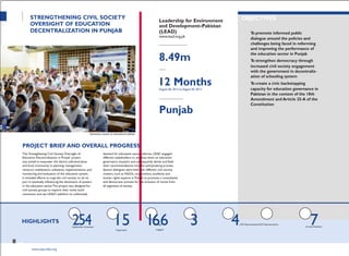 PROJECTTITLE
PARTNERORGANIZATION
Stakeholders Sensitized
66 3 4CSO RepresentativesCSO Representatives
Discussion Papers Policy Briefs Mobilization
7
STRENGTHENING CIVIL SOCIETY
OVERSIGHT OF EDUCATION
DECENTRALIZATION IN PUNJAB
Awareness session at educational institute
PROJECT BRIEF AND OVERALL PROGRESS
Leadership for Environment
and Development–Pakistan
(LEAD)
www.lead.org.pk
ALLOCATED FUNDS (IN PKR)
8.49m
DURATION
12 MonthsAugust 06, 2012 to August 05, 2013
GEOGRAPHICAL AREA
Punjab
OBJECTIVES
To promote informed public
dialogue around the policies and
challenges being faced in reforming
and improving the performance of
the education sector in Punjab
To strengthen democracy through
increased civil society engagement
with the government in decentraliz-
ation of schooling system
To create a civic backstopping
capacity for education governance in
Pakistan in the context of the 18th
Amendment and Article 25-A of the
Constitution
The ‗Strengthening Civil Society Oversight of
Education Decentralization in Punjab‘ project
was aimed to empower the district administration
and local community in planning, management,
resource mobilization, utilization, implementation, and
monitoring and evaluation of the education system.
It included efforts to urge the civil society to do its
part in positively influencing the devolution of powers
in the education sector.The project was designed for
civil society groups to explore their niche, build
consensus and use LEAD's platform to collectively
demand for education sector reforms. LEAD engaged
different stakeholders to sensitize them on education
governance situation and subsequently devise and feed
their recommendations into the policymaking process.
Several dialogues were held with different civil society
clusters, such as NGOs, corporations, academia and
human rights experts in Punjab to promote a consultative
and democratic process for the inclusion of voices from
all segments of society.
HIGHLIGHTS
62
www.cvpa-tdea.org
254 15 1Strategy
engagedCapacitated
Articles Published
 