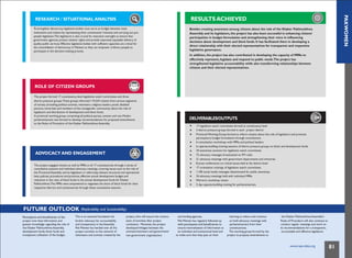 PAKWOMEN
non-government organizations
RESEARCH / SITUATIONAL ANALYSIS
To strengthen democracy, legislative bodies must serve as bridges between state
institutions and citizens by representing their constituents' interests and carrying out pro-
people legislation.The legislature is also crucial for executive oversight to ensure that
government agencies protect citizens' rights and provide improved, equitable delivery of
quality public services. Effective legislative bodies with sufficient capacities are critical for
the consolidation of democracy in Pakistan as they can empower ordinary people to
participate in the decision-making process.
ROLE OF CITIZEN GROUPS
The project formed 17 constituency-level legislative watch committees and three
district pressure groups.These groups informed 119,234 citizens from various segments
of society (including political activists, volunteers, religious leaders, youth, disabled
persons, minorities and members of the transgender community) about the role of
legislators and distribution of development and block funds.
A provincial working group comprising all political parties, women and non-Muslim
parliamentarians was formed to develop recommendations for proposed amendments
to the Rules of Procedure of the Khyber Pakhtunkhwa Assembly.
ADVOCACY AND ENGAGEMENT
The project engaged citizens as well as MPAs in all 17 constituencies through a series of
consultative sessions and individual advocacy meetings, covering issues such as the role of
the Provincial Assembly and its legislators in reforming relevant structural and operational
laws, policies, procedures and practices, effective annual development budget and
reduction in the ratio of block funds in the annual development funds for Khyber
Pakhtunkhwa.The MPAs were empowered to negotiate the share of block funds for their
RESULTS ACHIEVED
Besides creating awareness among citizens about the role of the Khyber Pakhtunkhwa
Assembly and its legislators, the project has also been successful in enhancing citizens'
participation in budget formulation and strengthening their voice in influencing
decisions about development and block funds. It has facilitated them in developing a
direct relationship with their elected representatives for transparent and responsive
legislative governance.
In addition, the project has also contributed in developing the capacity of MPAs to
effectively represent, legislate and respond to public needs.The project has
strengthened legislative accountability while also transforming relationships between
citizens and their elected representatives.
DELIVERABLES/OUTPUTS
17 legislative watch committees formed at constituency level
3 district pressure groups formed in each project district
ProvincialWorking Group formed to inform citizens about the role of legislators and promote
participatory budget formulation through consultations
6 consultation workshops with MPAs and political leaders
6 capacity-building training sessions of district pressure groups on block and development funds
34 awareness seminars for legislative watch committees
72 advocacy messages broadcasted on FM radio
21 advocacy meetings with government departments and ministries
8 press conferences on critical issues held at the district level
17 orientation trainings of legislative watch committees
1,100 social media messages disseminated for public awareness
24 advocacy meetings held with individual MPAs
Mid-term workshop review
2 day capacity-building training for parliamentarians
respective districts and constituencies through these consultative sessions.
FUTURE OUTLOOK (Replicability and Sustainability)
This is an essential foundation for project, who will ensure the continu- and funding agencies. learning to others and continue the Khyber Pakhtunkhwa Assembly's
project now have information and further advocacy for accountability
greater knowledge regarding the role of and transparency in the Assembly.
ation of activities after project
conclusion. Moreover, the project
PakWomen has regularly followed up to hold advocacy meetings with Rules of Procedure will also continue to
parliamentarians from their conduct regular meetings and work on
the Khyber Pakhtunkhwa Assembly, PakWomen has handed over all the developed linkages between the ensure internalization of information at constituencies. its recommendations for a transparent,
development funds, block funds and project activities to the network of activists/volunteers and government/ an individual and institutional level and The working group formed by the accountable and effective legislature.
transparent utilization of the budget. volunteers and activists created by the to make sure that they pass on their project to propose amendments to
www.cvpa-tdea.org 81
 