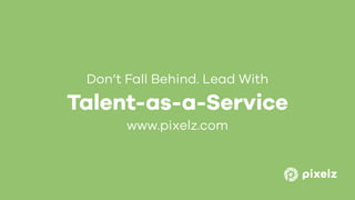 Talent-as-a-Service
Don’t Fall Behind. Lead With
www.pixelz.com
 