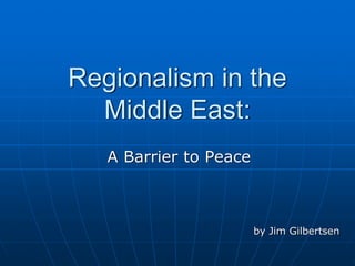 Regionalism in the
Middle East:
A Barrier to Peace
by Jim Gilbertsen
 