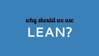 why should we use
LEAN?
 