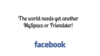 The world needs yet another
MySpace or Friendster!
 