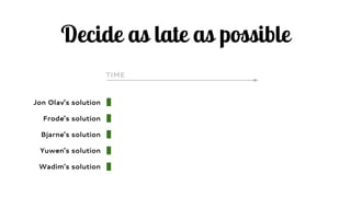 Jon Olav’s solution
Frode’s solution
Bjarne’s solution
Yuwen’s solution
Wadim’s solution
TIME
Decide as late as possible
 