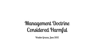 Management Doctrine
Considered Harmful
Wadim Grasza, June 2012
 