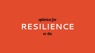optimize for
RESILIENCE
or die
 