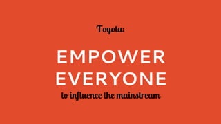 Toyota:
EMPOWER
EVERYONE
to influence the mainstream
 