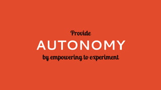 Provide
AUTONOMY
by empowering to experiment
 