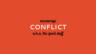 encourage
CONFLICT
a.k.a. the good stuff
 