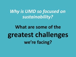 Why is UMD so focused on
sustainability?
What are some of the
greatest challenges
we’re facing?
 