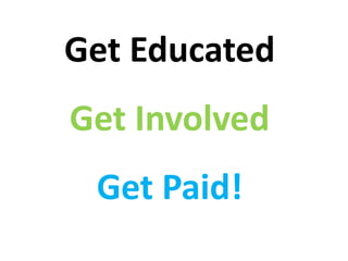 Get Educated
Get Involved
Get Paid!
 