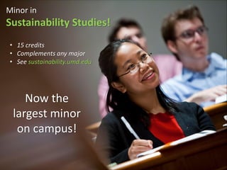 Minor in
Sustainability Studies!
• 15 credits
• Complements any major
• See sustainability.umd.edu
Now the
largest minor
on campus!
 