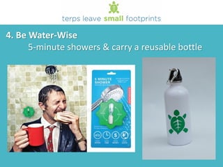 4. Be Water-Wise
5-minute showers & carry a reusable bottle
 