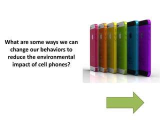 What are some ways we can
change our behaviors to
reduce the environmental
impact of cell phones?
 