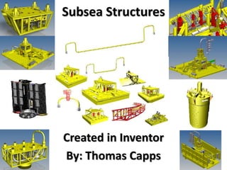 Subsea Structures
Created in Inventor
By: Thomas Capps
 