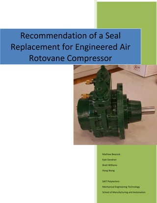 Mathew Beacock
Kyle Gendron
Brett Williams
Hong Wang
SAIT Polytechnic
Mechanical Engineering Technology
School of Manufacturing and Automation
Recommendation of a Seal
Replacement for Engineered Air
Rotovane Compressor
 