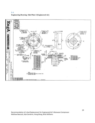 29
Recommendation of a Seal Replacement for Engineered Air’s Rotovane Compressor
Mathew Beacock, Kyle Gendron, Hong Wang, Brett Williams
B-4
Engineering Drawing- Side Plate 2 (Engineered Air)
 