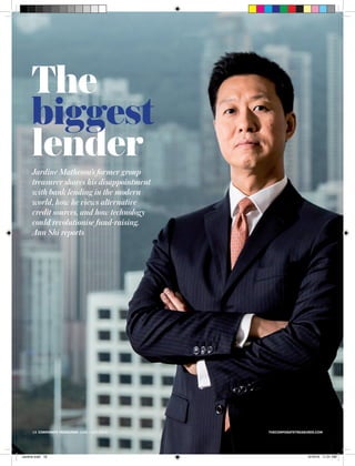 thecorporatetreasurer.com18 corporate treasurer MONTH / month 2014
Jardine Matheson’s former group
treasurer shares his disappointment
with bank lending in the modern
world, how he views alternative
credit sources, and how technology
could revolutionise fund-raising.
Ann Shi reports
The
biggest
lender
biggest
thecorporatetreasurer.com18 corporate treasurer June / July 2016
Jardine.indd 18 6/16/16 11:01 AM
 