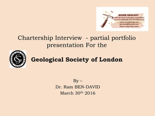 Chartership Interview - partial portfolio
presentation For the
Geological Society of London
By –
Dr. Ram BEN-DAVID
March 30th 2016
 