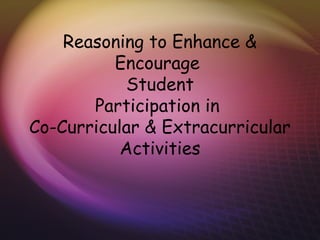Reasoning to Enhance &
Encourage
Student
Participation in
Co-Curricular & Extracurricular
Activities
 