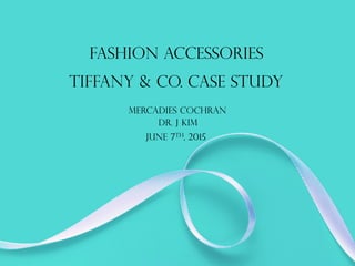 Fashion accessories
Tiffany & co. case study
Mercadies Cochran
dr. j Kim
June 7th, 2015
 