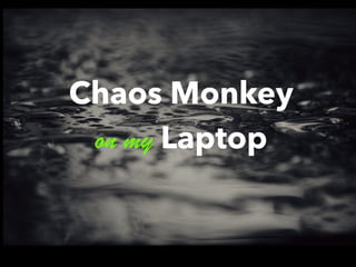 Chaos Monkey
on my Laptop
 