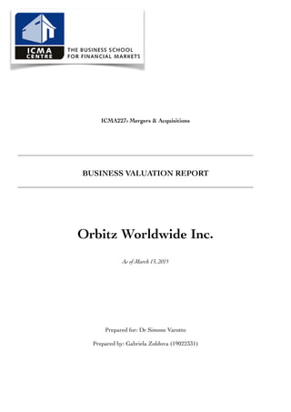 ICMA227: Mergers & Acquisitions
BUSINESS VALUATION REPORT
Orbitz Worldwide Inc.
As of March 13, 2015
Prepared for: Dr Simone Varotto
Prepared by: Gabriela Zoldova (19022331)
 