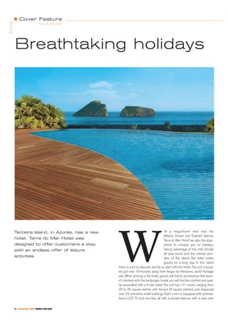 Cover Feature
Azores
14 ❘ March/April 2009 - PORTUGAL TRAVEL NEWS
Terra do Mar Hotel
ith a magnificent view over the
Atlantic Ocean and “Cabras” Islands,
Terra do Mar Hotel has also the argu-
ments to conquer you on holidays.
Taking advantage of the mild climate
all year-round and the natural won-
ders of the island, the hotel invites
guests for a long stay. In this island
there is a lot to discover, but let us start with the hotel. The unit is locat-
ed just over 10-minutes away from Angra do Heroísmo, world heritage
site. When arriving in the hotel, guests will find an architecture that does-
n’t interfere with the landscape. Inside you will find the comfort and qual-
ity associated with a 4-star hotel. The unit has 111 rooms, ranging from
25 to 35 square metres with terrace (9 square metres), and dispersed
over 24 one-store small buildings. Each room is equipped with acclima-
tizers, LCD TV and mini-bar, all with a private balcony with a view over
W
Breathtaking holidays
Terceira Island, in Azores, has a new
hotel. Terra do Mar Hotel was
designed to offer customers a stay
with an endless offer of leisure
activities
 
