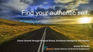 Find your authentic self.
Career Growth through Personal Brand, Emotional Intelligence and Metrics
Jessica McPeake
Senior Director of Technical Enablement
 