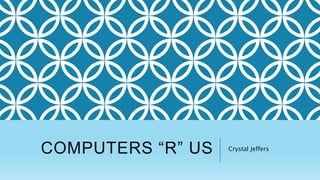 COMPUTERS “R” US Crystal Jeffers
 