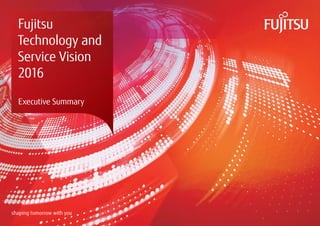 Fujitsu
Technology and
Service Vision
2016
Executive Summary
 