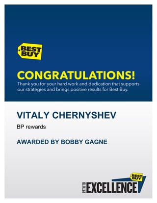 Thankyouforyourhardworkanddedicationthatsupports
ourstrategiesandbringspositiveresultsforBestBuy.
VITALY CHERNYSHEV
BP rewards
AWARDED BY BOBBY GAGNE
 